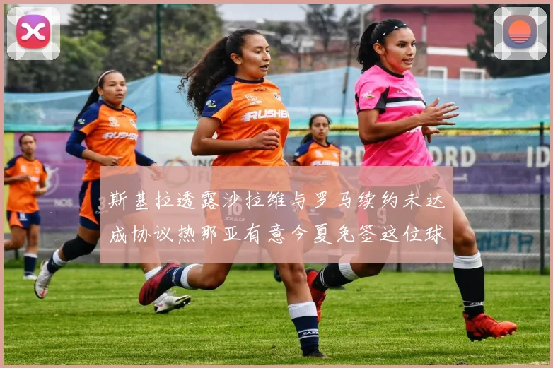 斯基拉透露沙拉维与罗马续约未达成协议热那亚有意今夏免签这位球员
