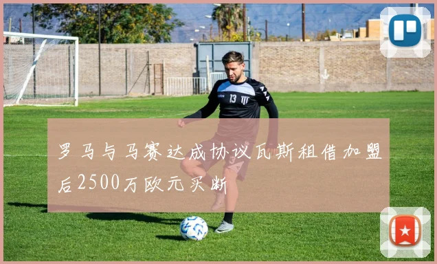 罗马与马赛达成协议瓦斯租借加盟后2500万欧元买断