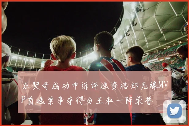 东契奇成功申诉评选资格却无缘MVP首选票争夺得分王和一阵荣誉