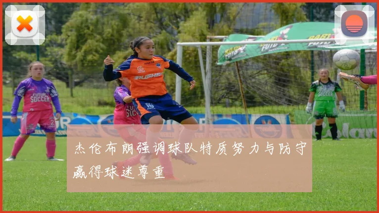杰伦布朗强调球队特质努力与防守赢得球迷尊重