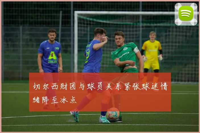 切尔西财团与球员关系紧张球迷情绪降至冰点
