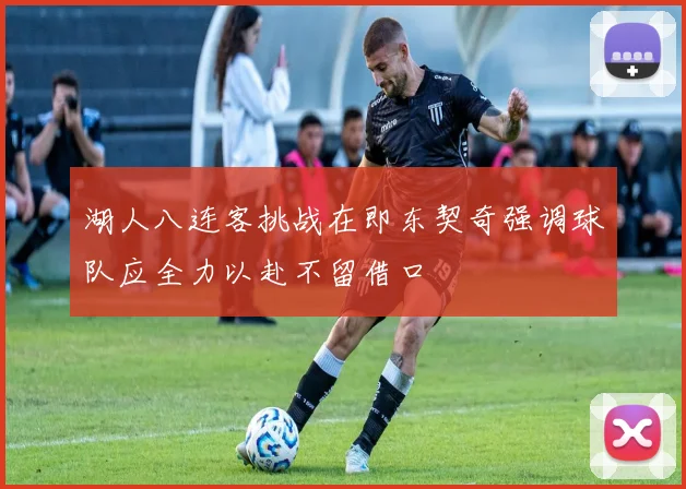 湖人八连客挑战在即东契奇强调球队应全力以赴不留借口