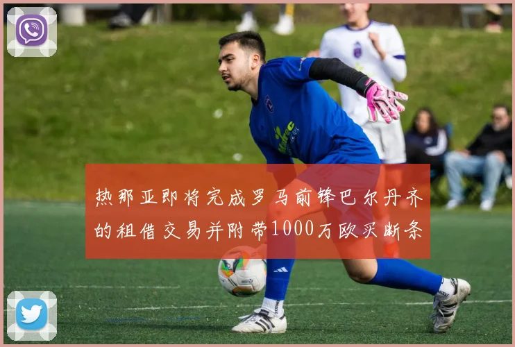 热那亚即将完成罗马前锋巴尔丹齐的租借交易并附带1000万欧买断条款