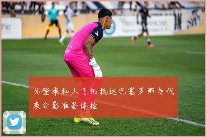 戈登乘私人飞机抵达巴塞罗那与代表合影准备体检