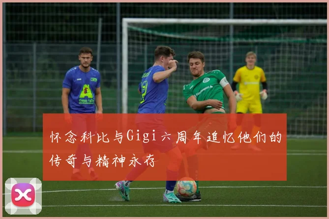 怀念科比与Gigi六周年追忆他们的传奇与精神永存