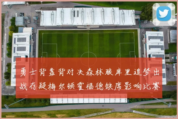 勇士背靠背对决森林狼库里追梦出战存疑梅尔顿霍福德缺席影响比赛走势