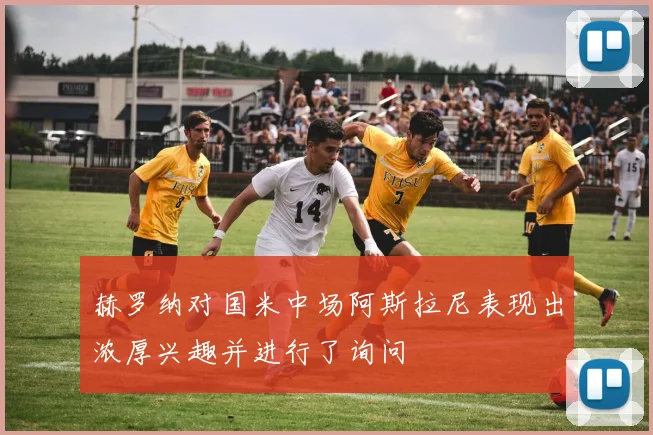 赫罗纳对国米中场阿斯拉尼表现出浓厚兴趣并进行了询问