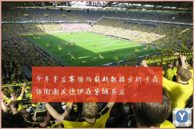 今年季后赛场均截断数据分析卡森领衔谢泼德伊森紧随其后
