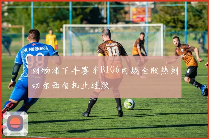 利物浦下半赛季BIG6内战全败热刺切尔西借机止连败