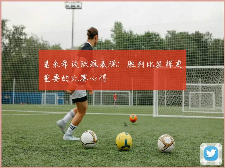 基米希谈欧冠表现：胜利比发挥更重要的比赛心得