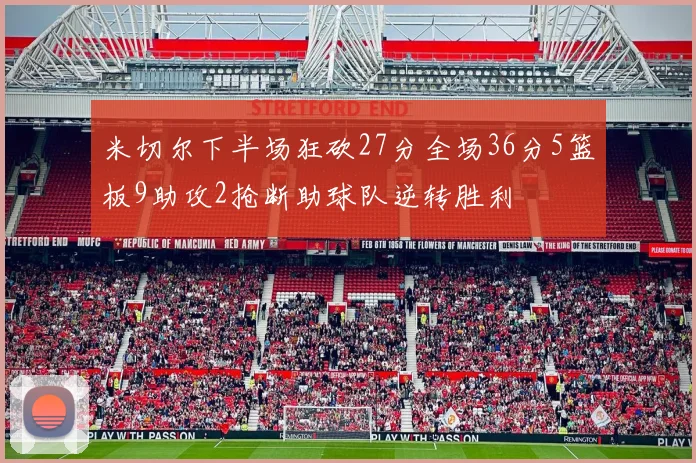 米切尔下半场狂砍27分全场36分5篮板9助攻2抢断助球队逆转胜利