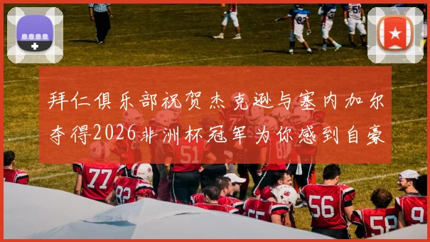 拜仁俱乐部祝贺杰克逊与塞内加尔夺得2026非洲杯冠军为你感到自豪