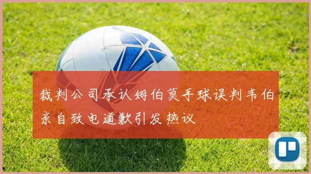 裁判公司承认姆伯莫手球误判韦伯亲自致电道歉引发热议