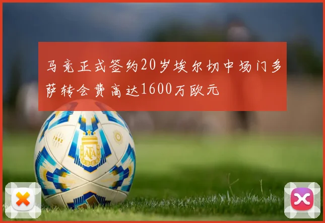 马竞正式签约20岁埃尔切中场门多萨转会费高达1600万欧元
